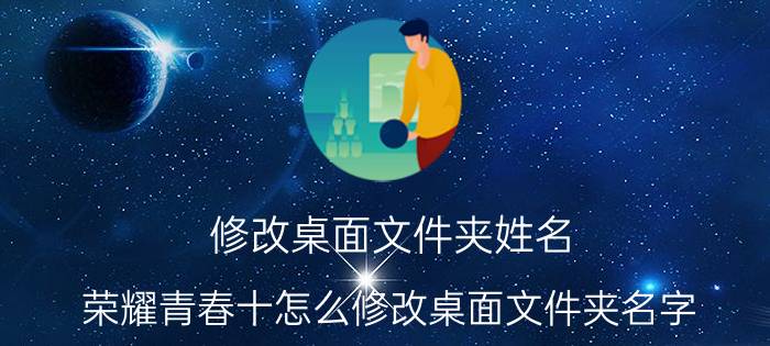 修改桌面文件夹姓名 荣耀青春十怎么修改桌面文件夹名字？